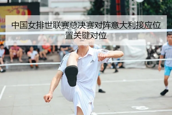 zhong-guo-nv-pai-shi-lian-sai-zong-jue-sai-dui-zhen-yi-da-li-jie-ying-wei-zhi-guan-jian-dui-wei-1-123.jpg